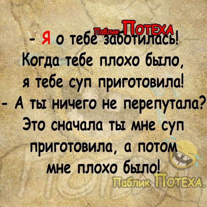 Я о теб Когда тебе плохо было я іебе суп приготовила А ты ничего не перепутала Это сначала ть мне суп приготовила а потщ _ мне плохо было_