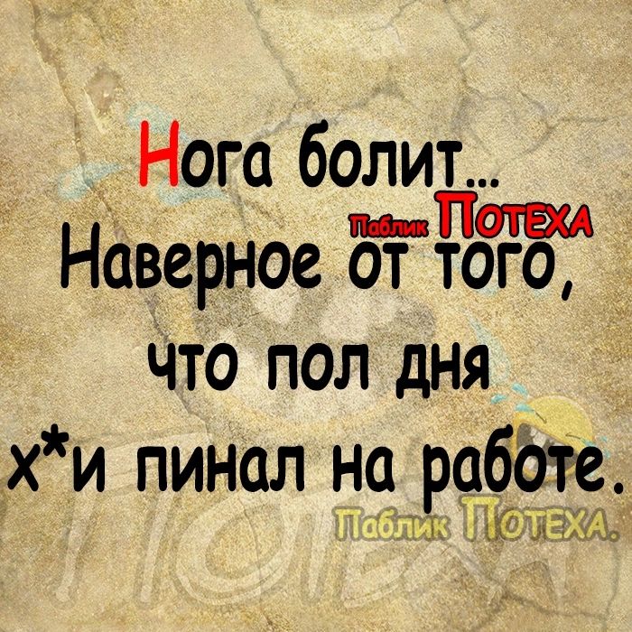 Нога болит пив ИВМ Наверное от того Что пол дня _х и пинал на работе тз 12