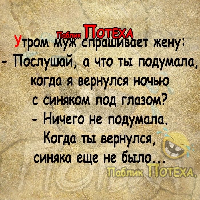 Утром дет жену Послушай а что ты подумала когда я вернулся ночью с синяком под глазом Ничего не подумала Когда ты вернулся синяка еще не было Ъ Ё Жди