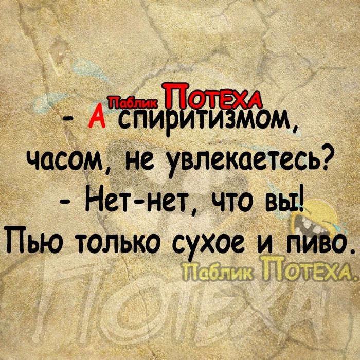 7 дтн часом не увлекаетесь Нет нет что вы Пью только сухое и Рино тж