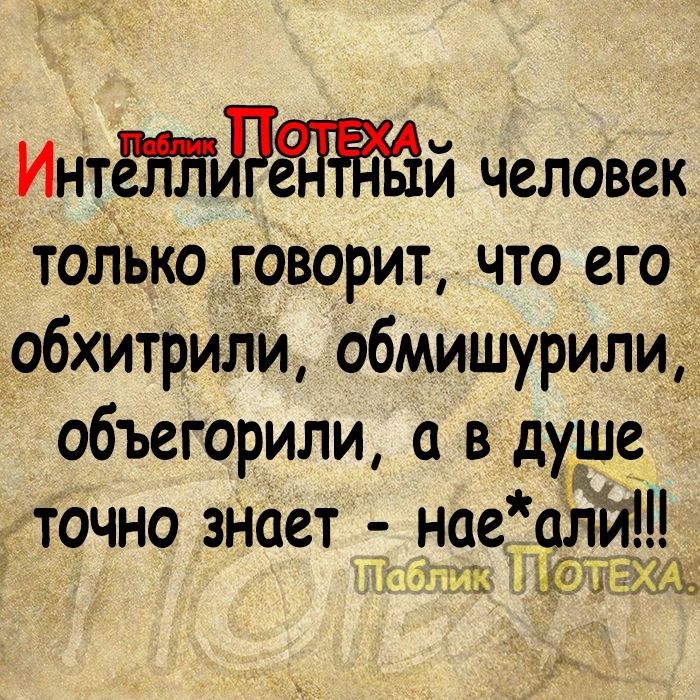 ИнтёНБЛЁПЁЁй человек только говорит что его обхитрили обмишурили объегорили 0 в душ точно знает нае 0лй1 ХШ 53