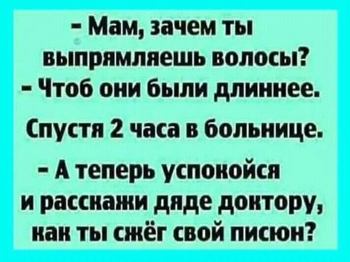 Мам зачем ты выпрямлпешь волосы Чтоб они были длиннее Спустя 2 часа в больнице А теперь успокойся и расскажи дяде доктору как ты сжёг свой писюи