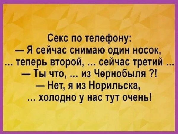 Секс по телефону Я сейчас снимаю один носок теперь второй сейчас третий Ты что из Чернобыля Нет я из Норильска холодно у нас тут очень