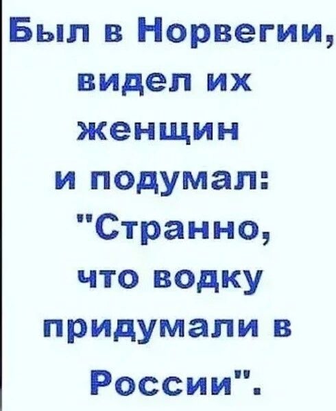 Был в Норвегии видел их женщин иподумал Странно что водку придумалив России