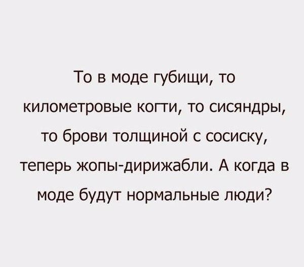 То в моде губищи то километровые копи то сисяндры то брови толщиной с сосиску теперь жопы дирижабли А когда в моде будут нормальные люди