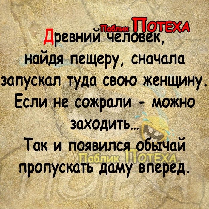 Древнийтдтш найдя пещеру сначала запускал туда свою женщину Если не сожрали можно заходит Так и появился ьтчай пропускать даму внёред