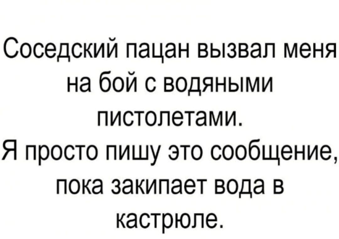 Соседский пацан вызвал меня на бой с водяными пистолетами Я просто пишу это сообщение пока закипает вода в кастрюле