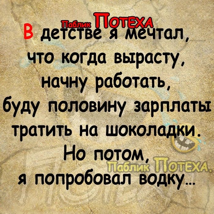 В дертац что когда вырасту начну работать буду половину зарплаты тратить На шоколадки Но потом я попробовал водку