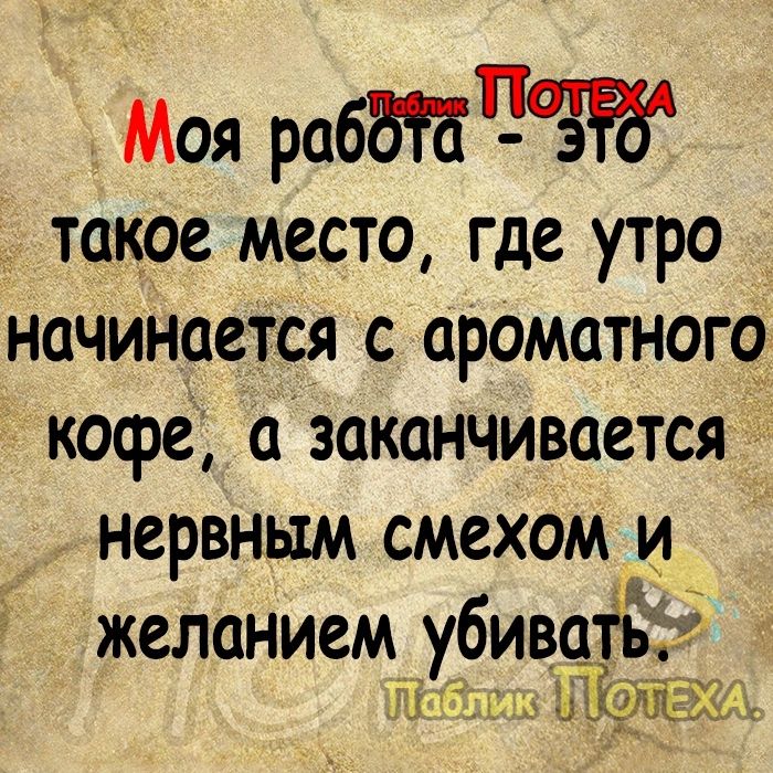 Моя рабдйпаж такое место где утро начинается с ароматнога кофе азаканчивается нервным смехом и желанием убиваіЁіё