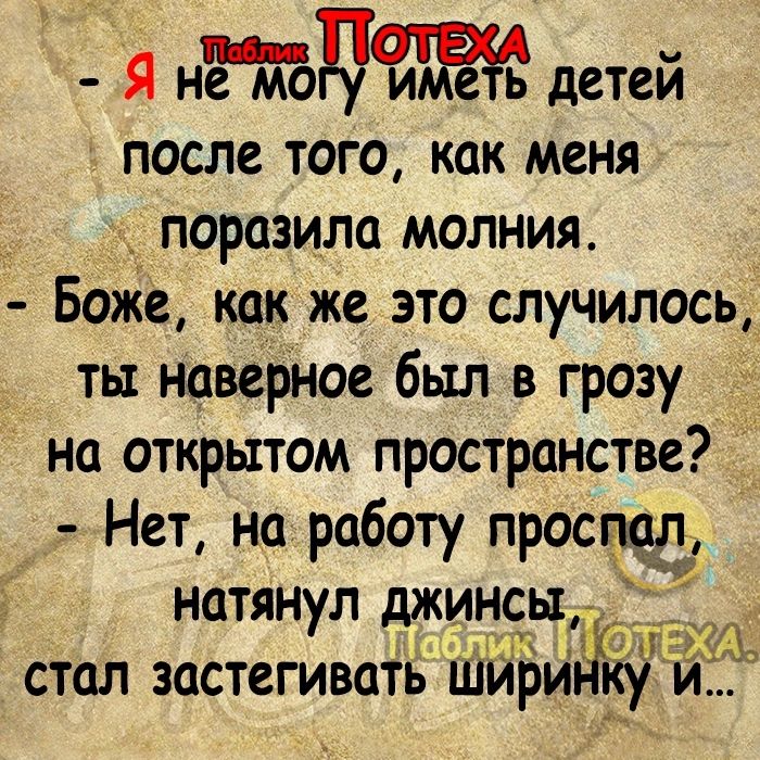 _ Я не мо ниРеёь детеи после того как меня поразила молния Боже как же это случилось ты наверное был в грозу на открытом пространстве Нет на работу проспал натянул джинсы стал застегивать шйри ку