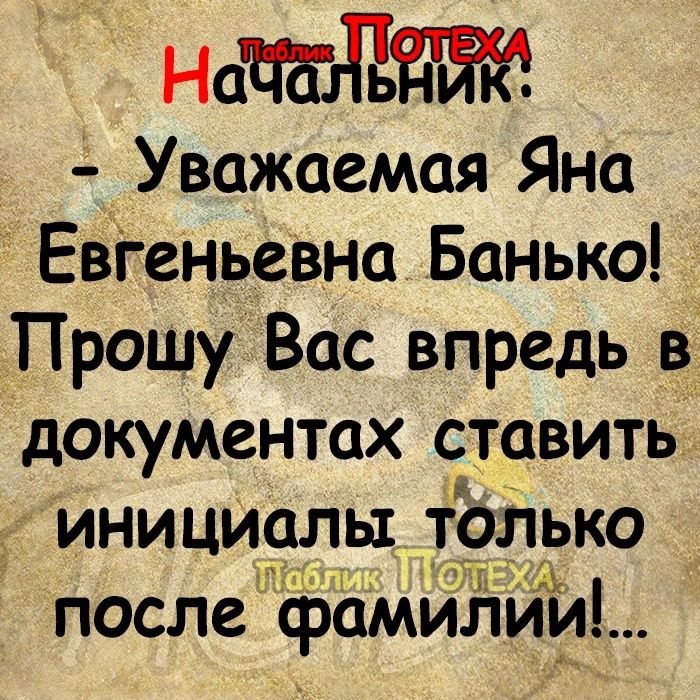 нача 7 Уважаемая Яна Евіеньевна Банька Прошу Вас впредь в документах ставить инициалы _т9лько после фамилии