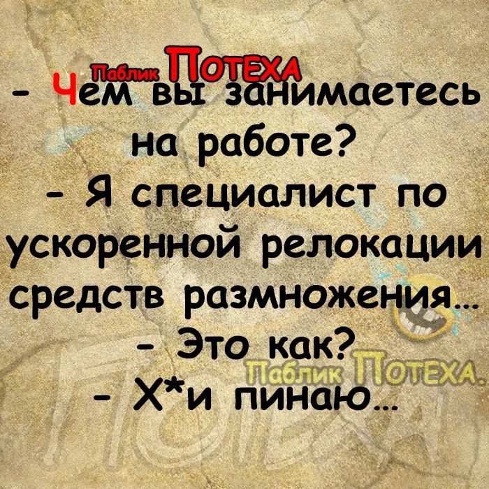 Чёгвцазтимаетесь _ на работе Я специалист по ускоренной релокации средств размножения