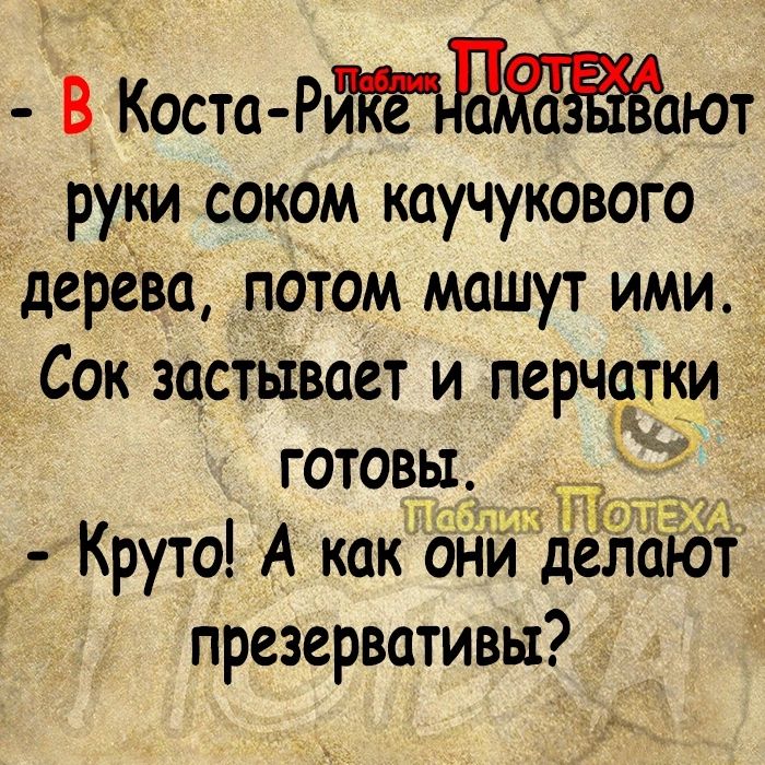 В Коста Рают руки соком каучукового дерева потом машут ими Сок застывает и перчатки готовы д Круто А как онй делают презервативы