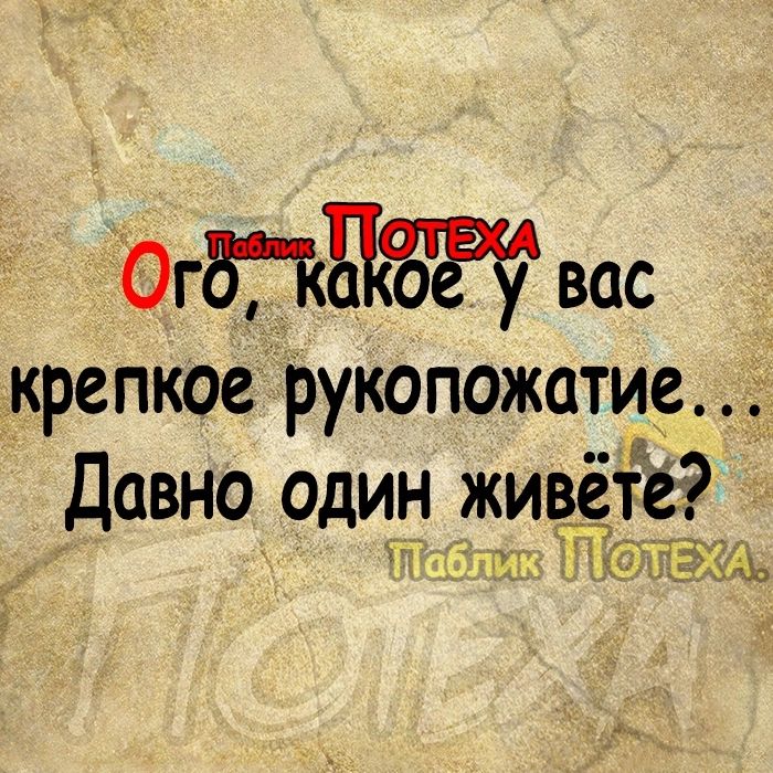 ОгПБЁЪЁ вас крепкое рукопожс1ти_е1 Давно один живёте мы П и