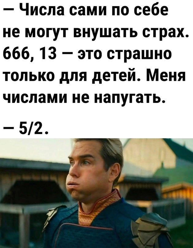 Числа сами по себе не могут внушать страх 666 13 это страшно только для детей Меня числами не напугать 52