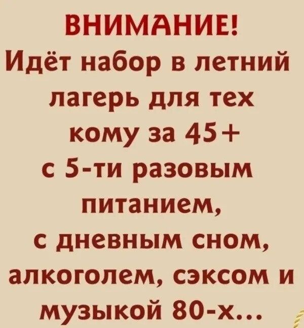 ВНИМАНИЕ Идёт набор в летний лагерь для тех кому за 45 с 5 ти разовым питанием с дневным сном алкоголем сэксом и музыкой 80 х