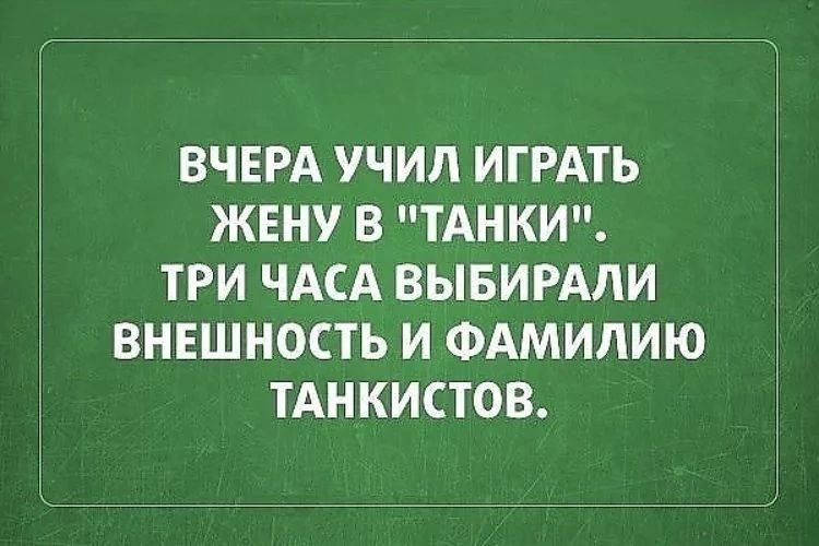 ВЧЕРА УЧИЛ ИГРАТЬ ЖЕНУ В ТАНКИ ТРИ ЧАСА ВЫБИРАЛИ ВНЕШНОСТЬ И ФАМИЛИЮ ТАНКИСТОВ