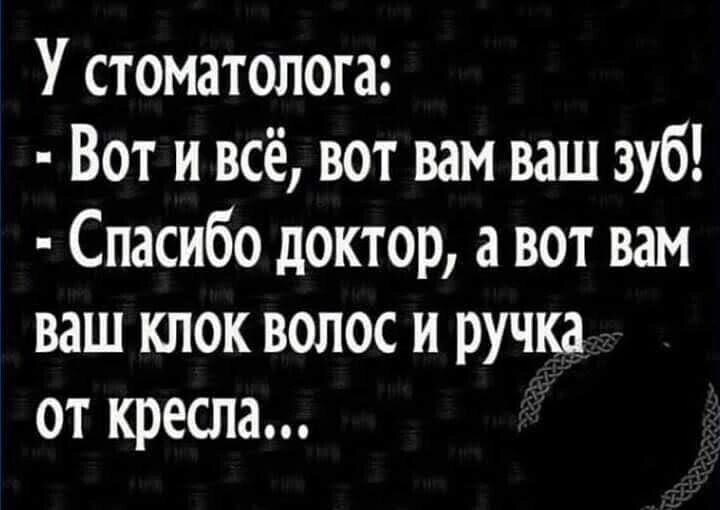 У стоматолога Вот и всё вот вам ваш зуб Спасибо доктор а вот вам ваш клок волос и ручка от кресла