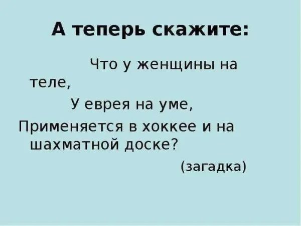 А теперь скажите Что у женщины на теле У еврея на уме Применяется в хоккее и на шахматной доске 13агадка