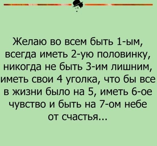 ___ Желаю во всем быть 1 ым всегда иметь 2ую половинку никогда не быть Зим лишним иметь свои 4 уголка что бы все в жизни было на 5 иметь 6 ое чувсгво и быть на 7 ом небе от счастья