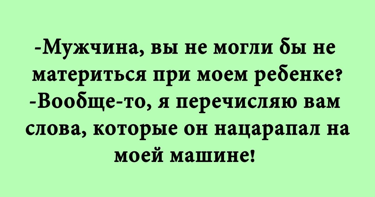 Мужчина вы не могли бы не материться при моем ребенке Вообще то я перечисляю вам слова которые он нацарапал на моей машине