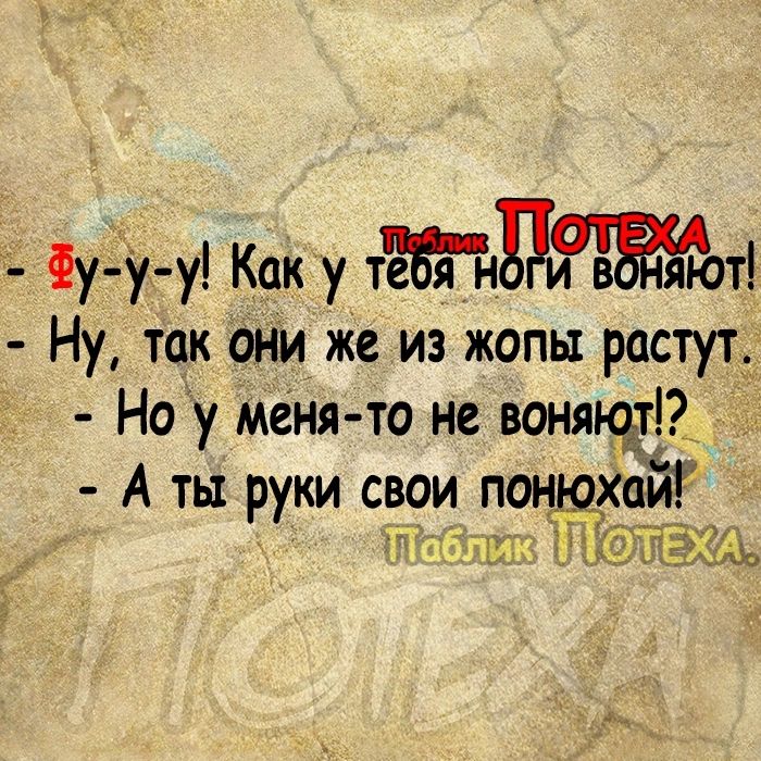 Фу у у Как уе тЁНддой Ну так они же из жопы растут Но у меня то не воняюдР А ты руки с_вои понюхай и Мслэгтчы