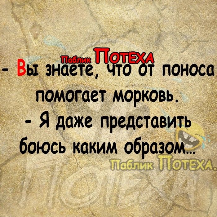 Вы зндейПЁЪВЁ поноса помогает морковь _ Я даЖе представить_ боюсь каким образом