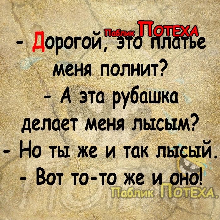 Дорогойтдтддаде меня полнит Аэта рубашка делает меня лысым Но ты же и так лысый Вот то то_ же и анд Мы ЪКЁЩЖД