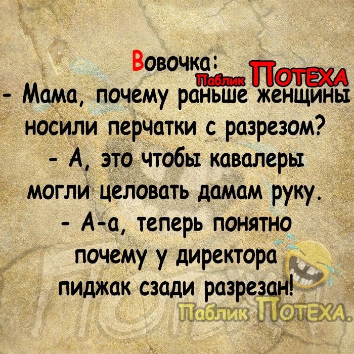 Вовочка _ Мама почему раньше женщины носілли перчатки с разрезом А это чтобы кавалеры могли целовать дамам руку А а теперь понятно почему у директораід пиджак сзади разрез _пщптг в 5