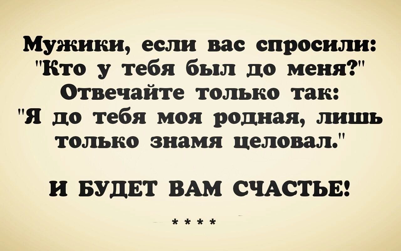 Мужики если вас спросили Кто у тебя был до меня Отвечайте только так я до тебя моя родная лишь только знамя целовал и БУДЕТ ВАМ СЧАСТЬЕ