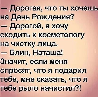 дорогая что ты хочешь на день Рождения дорогой я хочу сходить к косметологу Ъна ЧИСТКу ЛИЦЗ Блин Наташа іЗначит если меня іспросят что я подарил тебе мне сказать что я Ггебе рыло начистил