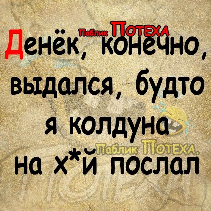 ДенёкПдПЁЧно вьідался будто я Колдуна Т на хпослал