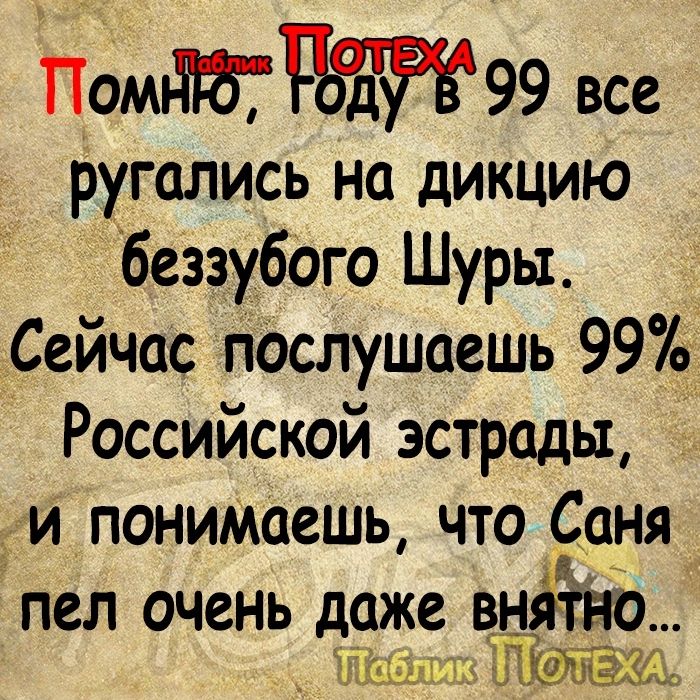 Пом 99 все ругались на дикцию беззубого Шуры Сейчас пдслушаешь 99 Российской эстрады д и поним1ешь что _Саня пел очень даже ВНЁЖЪ _т