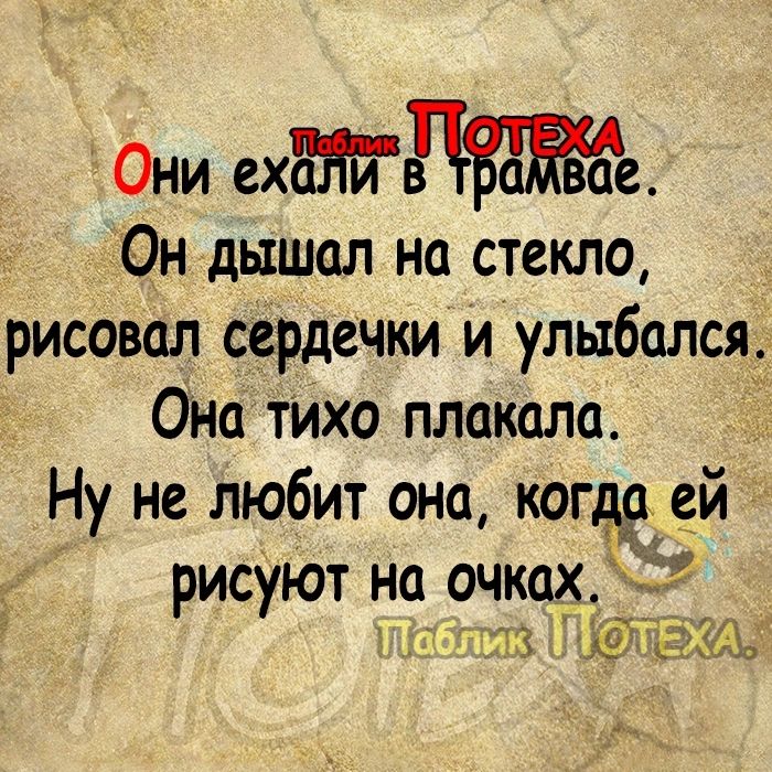 Они еха Он дышал на стекло рисовал сердечки и улыбался Она тихо плакала Ну не любит она когдд е_й рисуют на очках нз