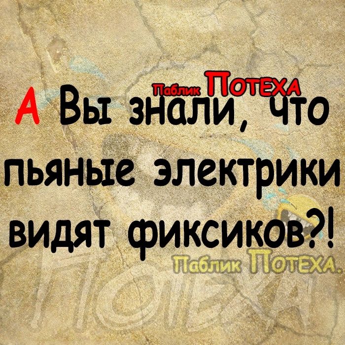 11 А Вы здЪЪиЁЕбто пьяные электрики видят чэиксиков ну а г АЛ