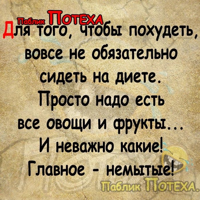 Дптёжбы похудеть вовсе не обязательно сидеть на диете Просто надо есть все овощи и фрукты И неважно какие Главное немытыё й вЁПЮТдёіф