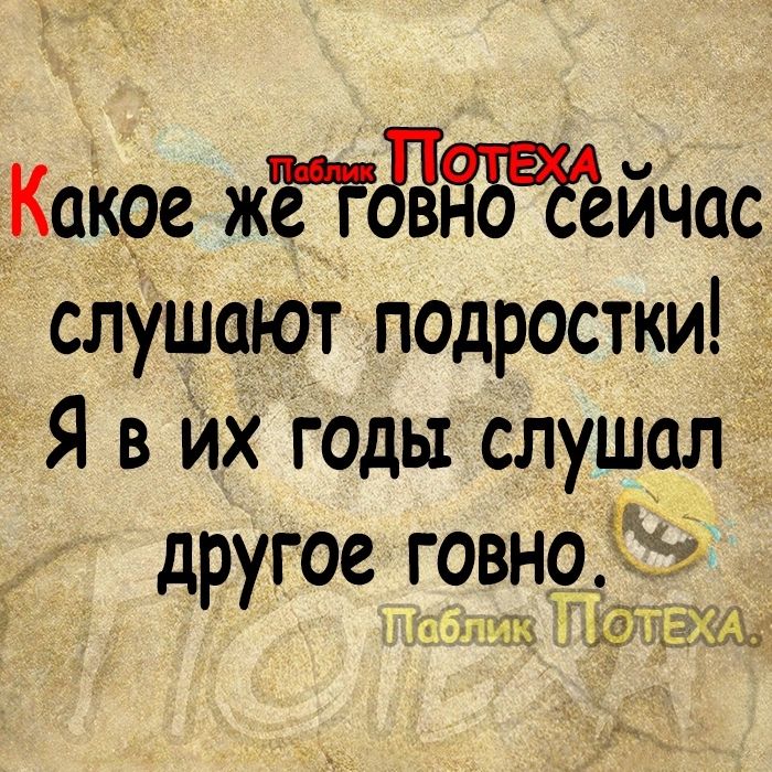 Какое жггддьаёйчас слушают подростки Я в Их годы слушал другое г9вн9 ст и