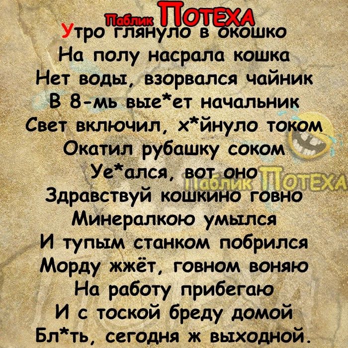 Утройдоазёкэшт На полу насрала кошка Нет воды взорвался чайник БВ мь выеет начальник Свет включил хйнуло топом Окатил рубашку соком Уеался выдай до Здравствуй кошки 0 говно Минвралкою умылся И тупым станком побрился Морду жжёт говном воняю На работу прибегаю И с тоской бреду домой Блть сегодня ж выході Тбй