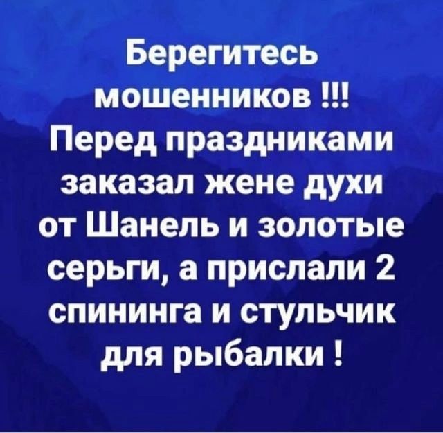 Берегитесь мошенников Перед праздниками заказал жене духи от Шанель и золотые серьги а прислали 2 спининга и стульчик для рыбалки