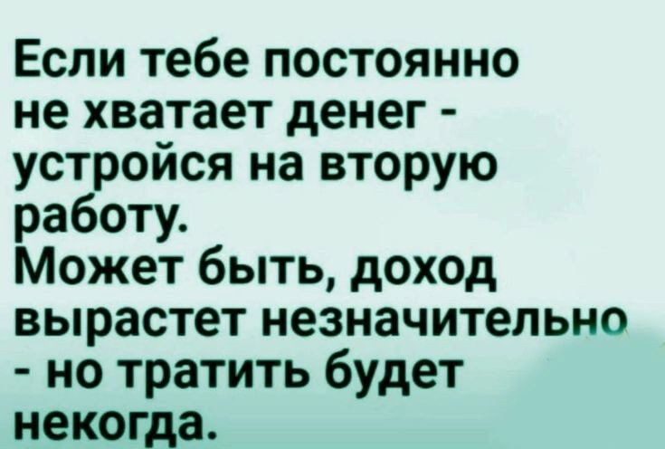 Если тебе постоянно не хватает денег устройся на вторую работу Может быть доход вырастет незначительно но тратить будет некогда