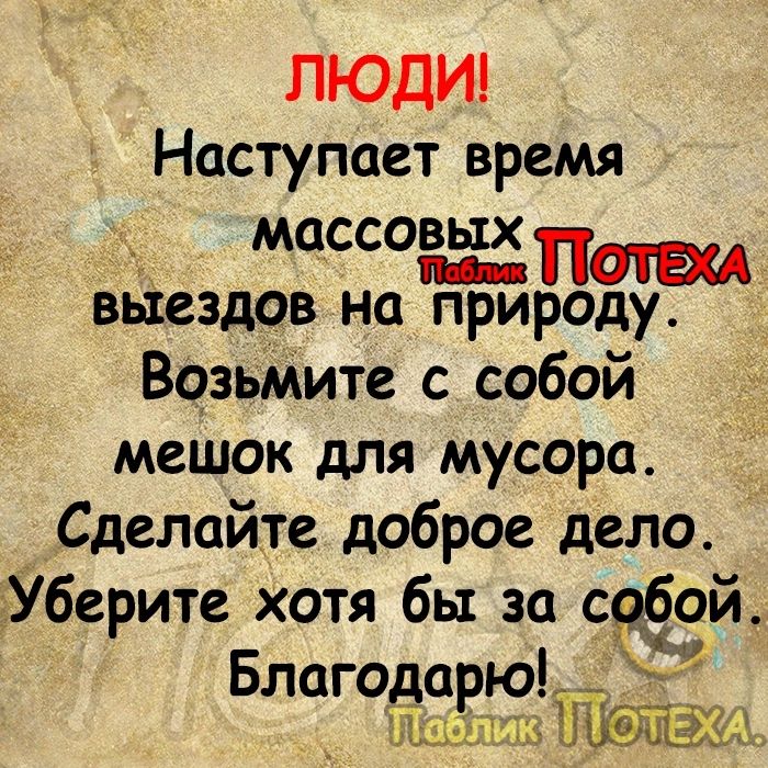 ЛЮДИ Наступает время _ Рёё11таи выездов на природу ВозьМите с собой мешок для мусора Сделайте доброе дело Уберите хотя бы за сёой Благодарю _