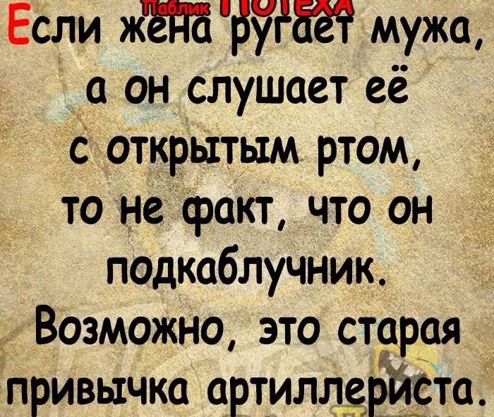 Если 3758 мужа а он слушает её с открытым ртом то не факт что он подкаблучник Возможно это старая привычка артиллрй5та