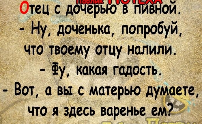 Отец с ддЧеЫгоЪТтЁПой _ Ну доченька попробуй что твоёму отцу налили Фу Какая гадость Вот а вы с матерью думуаете что я здесь варенье е