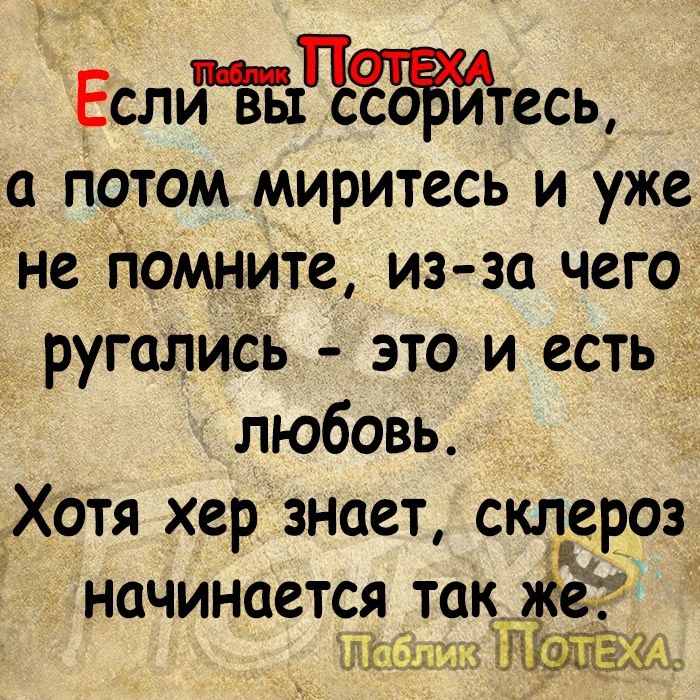 ЕслЧесц потом миритесь и уже не Помните из за чего ругались это и есть любовь Хотя хер знает склероз начинается такж ЁШШ