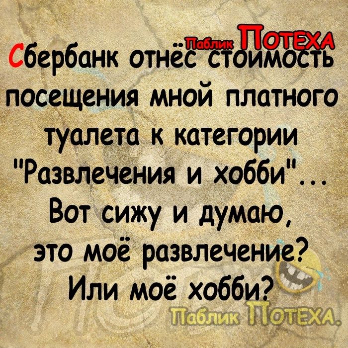 Сбербанк отнёд посещения мной плотного туалета к категории Развлечения и хобби Вот сижу и думаю это моё развлечение у Или моё хобби АЁЖщ