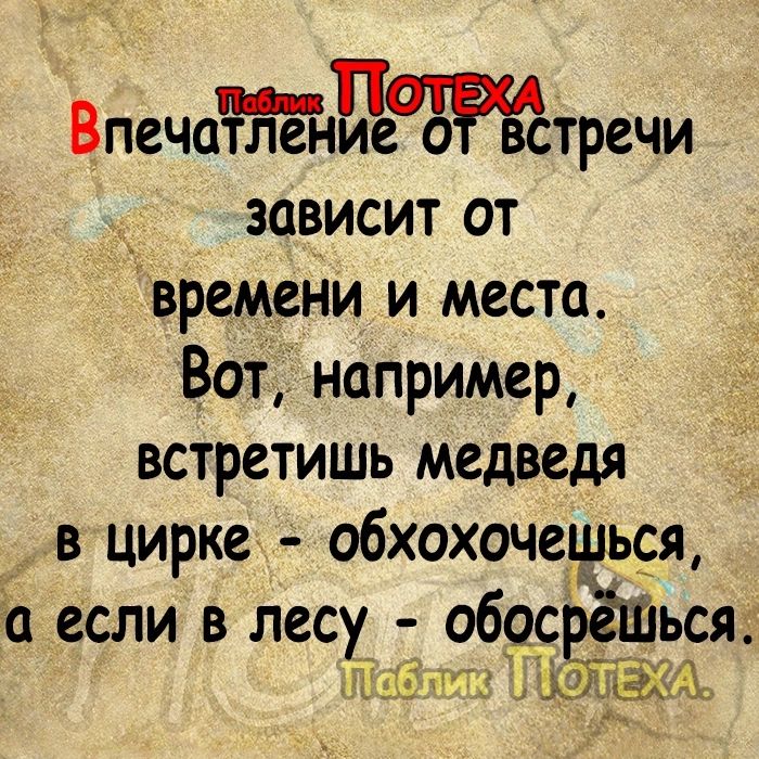 Впеча ление о встречи зависит от времени и места Воті например встретишь медведя в цирке обхохочешься а если в лесу_ 0599РЭШЪС э щгпызд