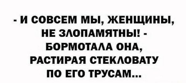 И СОВСЕМ МЫ ЖЕНЩИНЫ НЕ ЗАОПАМЯТНЫ БОРМОТААА ОНА РАСТИРАЯ СТЕКАОВАТУ ПО ЕГО ТРУСАМ