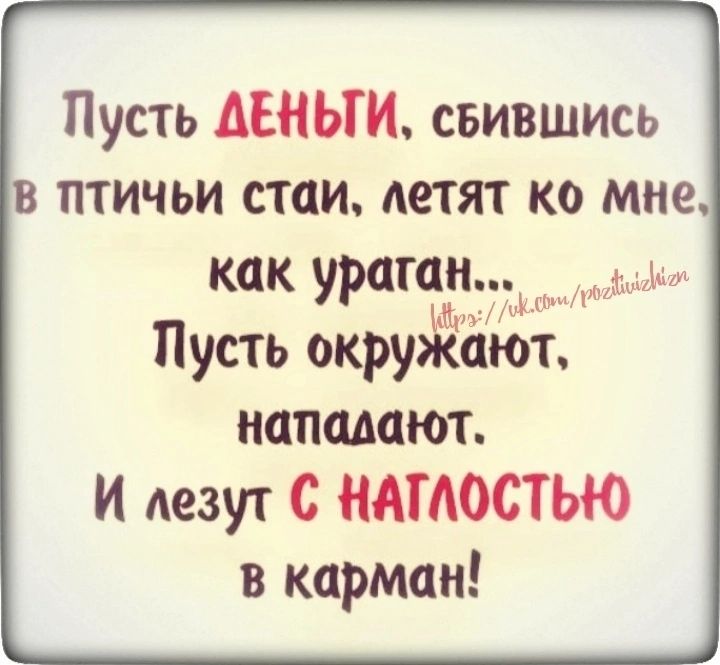 Пусть ДЕНЬГИ свившись в птичьи стаи летят ко мне как ураган Пусть окруйают нападают И лезут С ММОСТЬЮ в кпрман