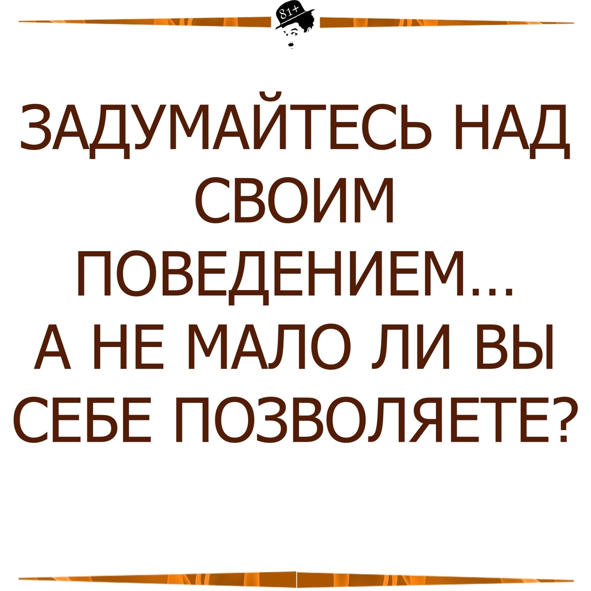 ЗАДУМАЙТЕСЬ НАД своим ПОВЕДЕНИЕМ А НЕ МАЛО ли вы СЕБЕ ПОЗВОЛЯЕТЕ