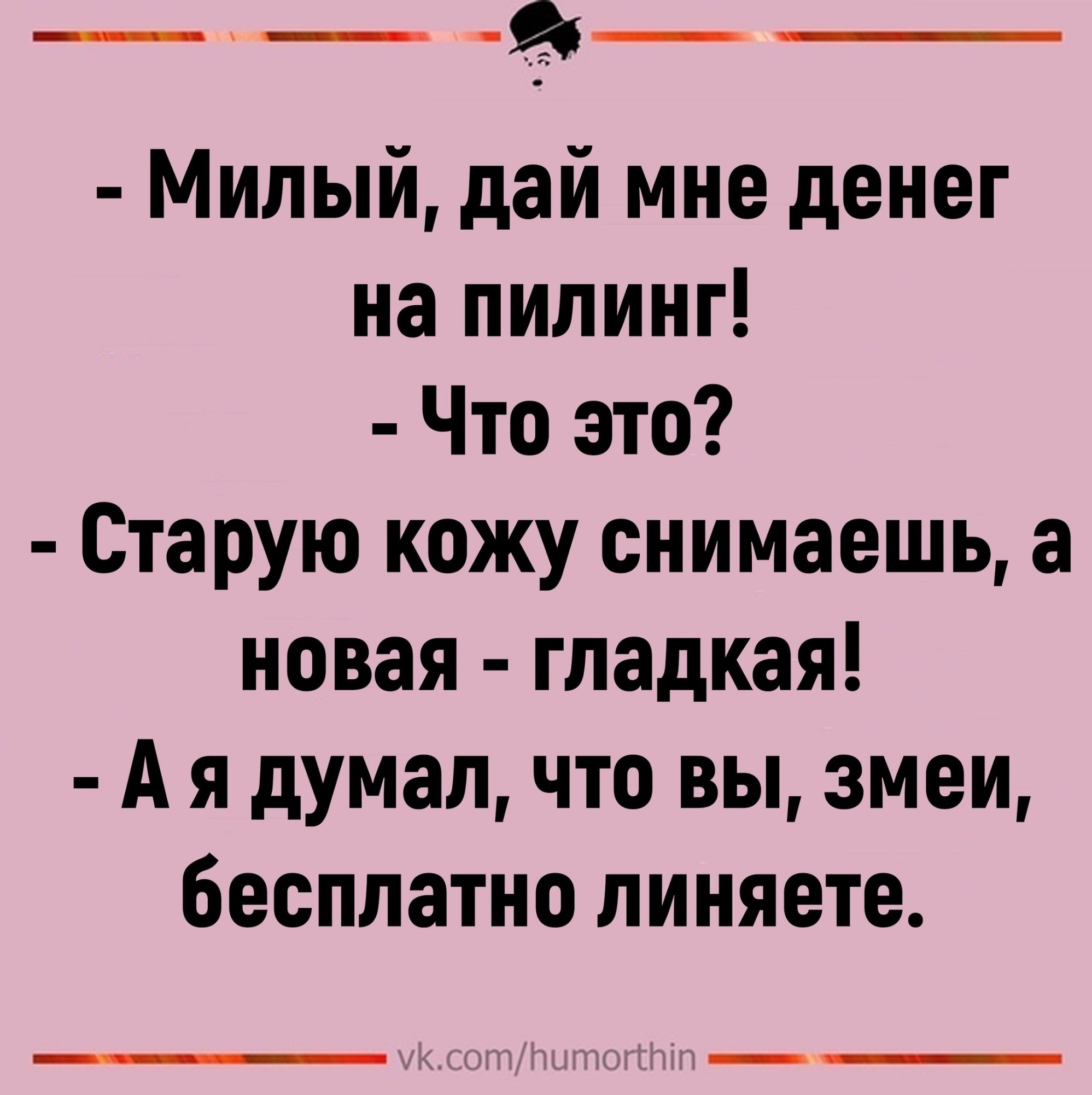 ___ Милый дай мне денег на пилинг Что это Старую кожу снимаешь а новая гладкая А я думалчто вы змеи бесплатно линяете